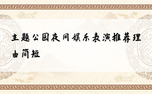 主题公园夜间娱乐表演推荐理由简短