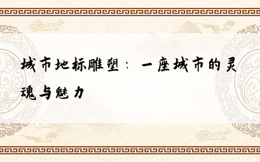 城市地标雕塑：一座城市的灵魂与魅力