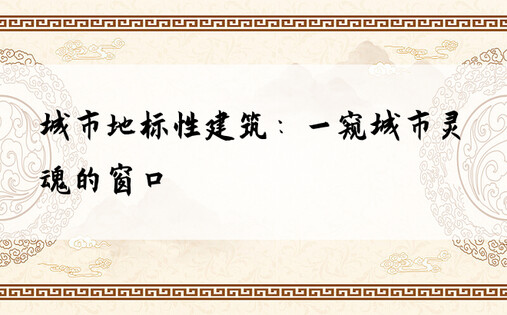 城市地标性建筑：一窥城市灵魂的窗口